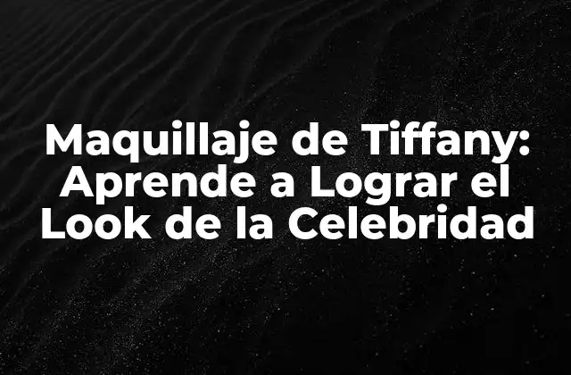 Maquillaje de Tiffany: Aprende a Lograr el Look de la Celebridad
