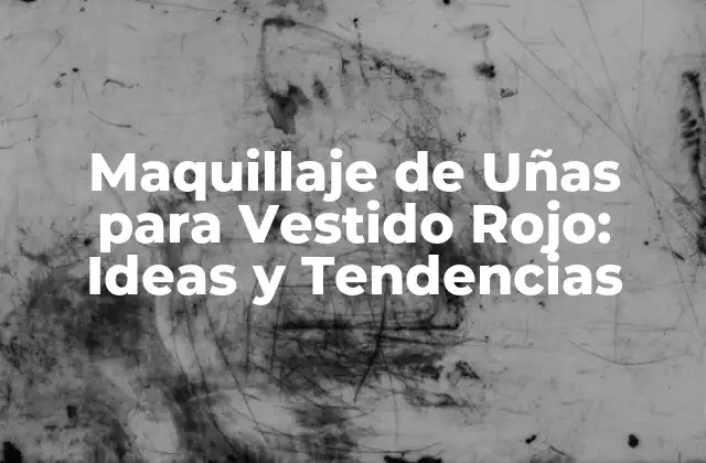 Maquillaje de Uñas para Vestido Rojo: Ideas y Tendencias