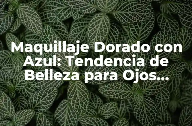 Maquillaje Dorado con Azul: Tendencia de Belleza para Ojos Impactantes