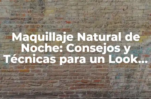 Maquillaje Natural de Noche: Consejos y Técnicas para un Look Perfecto