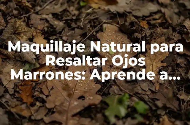 Maquillaje Natural para Resaltar Ojos Marrones: Aprende a Realzar Tu Belleza