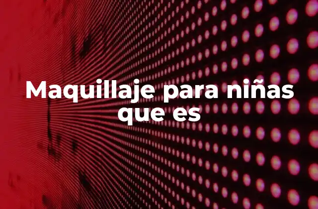 Maquillaje para Niñas que es