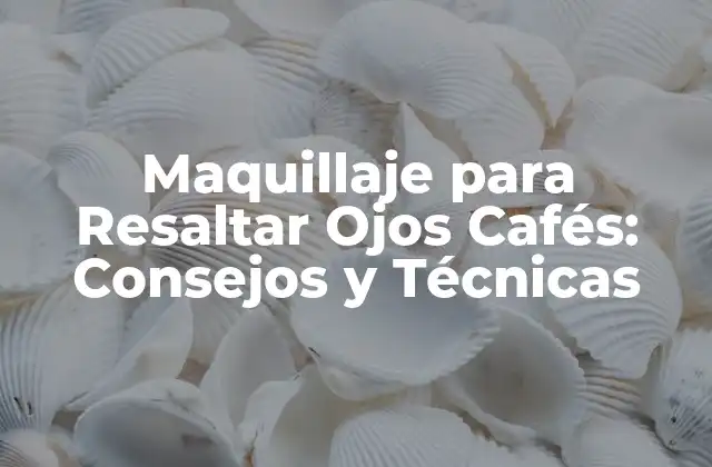Maquillaje para Resaltar Ojos Cafés: Consejos y Técnicas