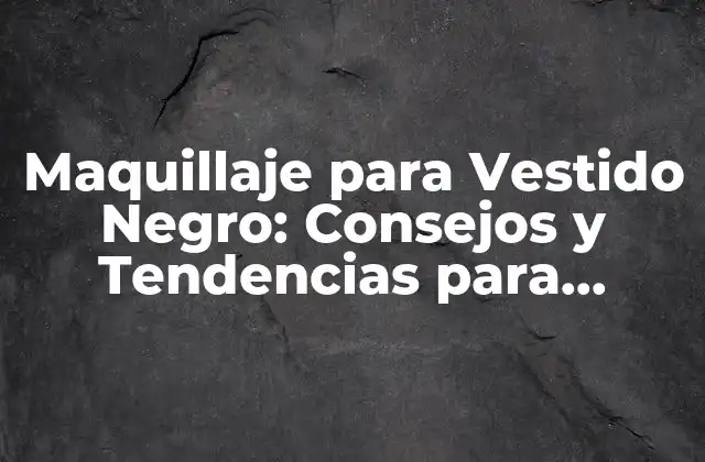Maquillaje para Vestido Negro: Consejos y Tendencias para Resaltar Tu Look