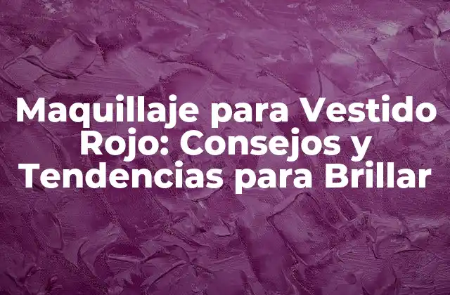 Maquillaje para Vestido Rojo: Consejos y Tendencias para Brillar