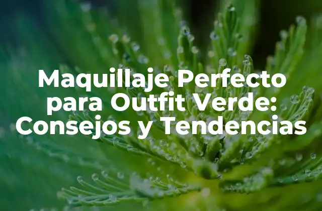 Maquillaje Perfecto para Outfit Verde: Consejos y Tendencias