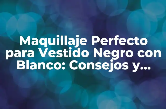 Maquillaje Perfecto para Vestido Negro con Blanco: Consejos y Tendencias