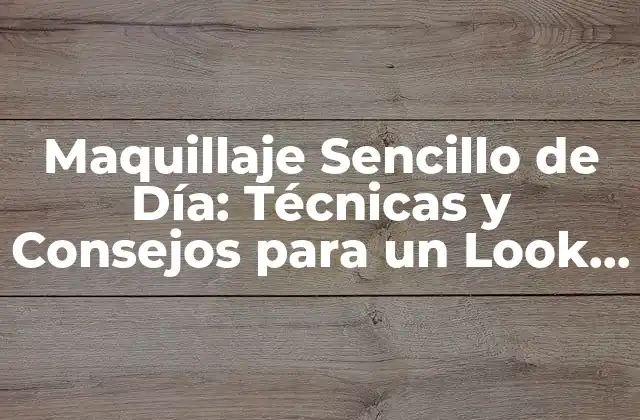 Maquillaje Sencillo de Día: Técnicas y Consejos para un Look Natural