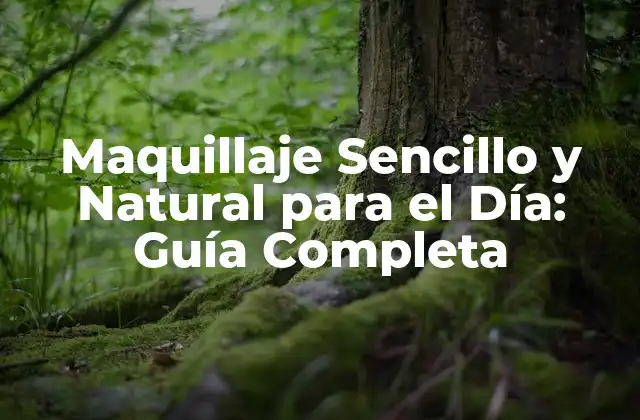 Maquillaje Sencillo y Natural para el Día: Guía Completa