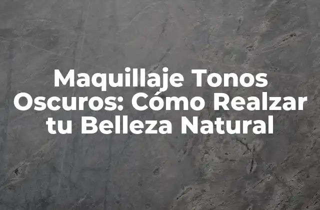 Maquillaje Tonos Oscuros: Cómo Realzar Tu Belleza Natural