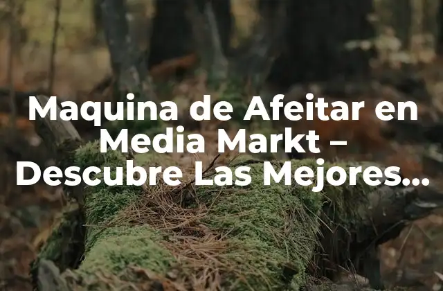 Maquina de Afeitar en Media Markt – Descubre las Mejores Opciones