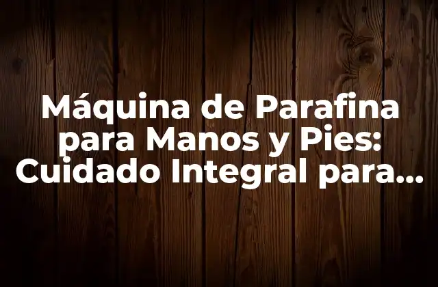 Máquina de Parafina para Manos y Pies: Cuidado Integral para Tus Extremidades