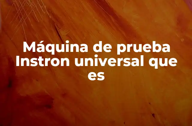 Máquina de Prueba Instron Universal que es