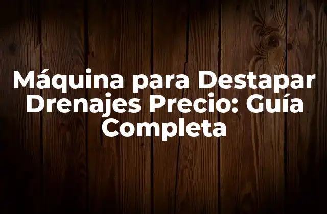 Máquina para Destapar Drenajes Precio: Guía Completa