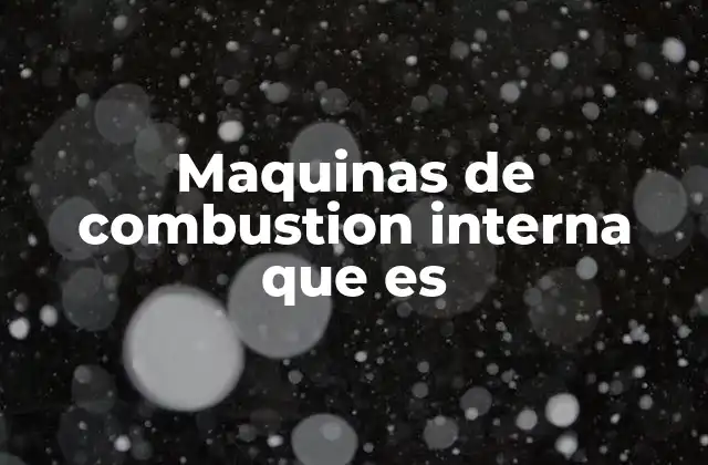 Funcionamiento y mecanismos de las máquinas de combustión interna