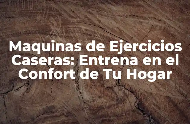 Maquinas de Ejercicios Caseras: Entrena en el Confort de Tu Hogar