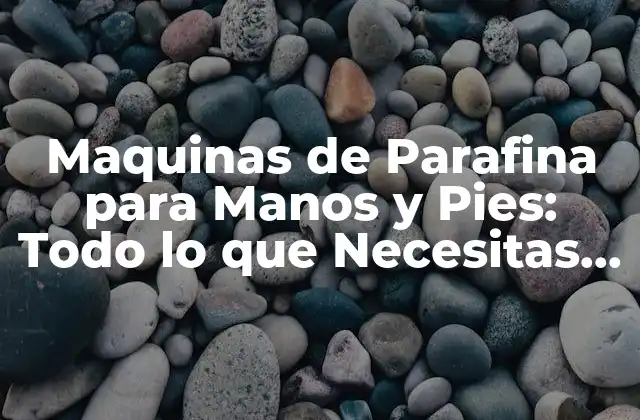 Maquinas de Parafina para Manos y Pies: Todo Lo que Necesitas Saber