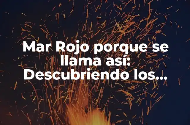 Mar Rojo Porque Se Llama Así: Descubriendo los Secretos Del Mar Más Misterioso