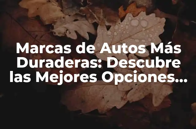 Marcas de Autos Más Duraderas: Descubre las Mejores Opciones para Tu Inversión