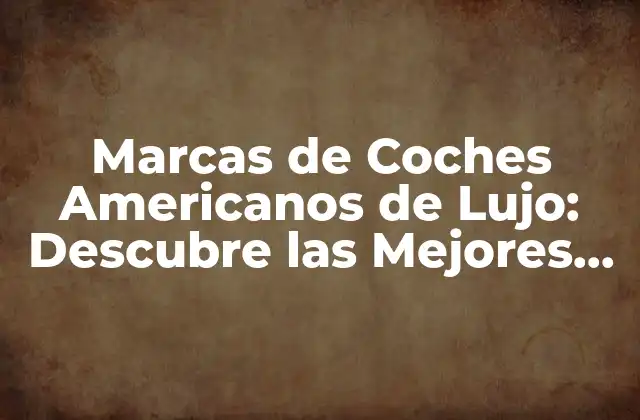 Marcas de Coches Americanos de Lujo: Descubre las Mejores Opciones