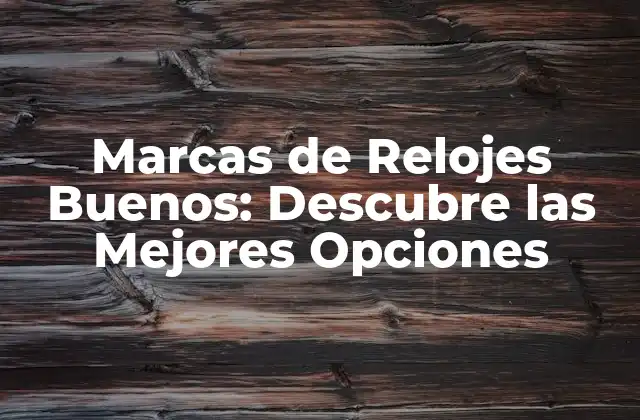 Marcas de Relojes Buenos: Descubre las Mejores Opciones