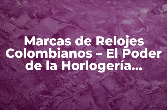 Marcas de Relojes Colombianos – el Poder de la Horlogería Nacional