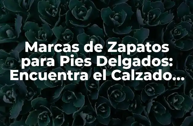 Marcas de Zapatos para Pies Delgados: Encuentra el Calzado Perfecto