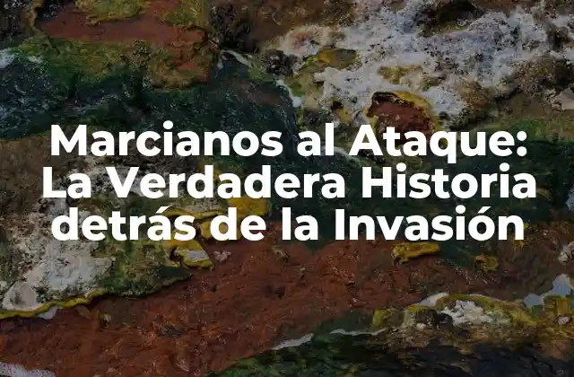 Marcianos Al Ataque: la Verdadera Historia Detrás de la Invasión