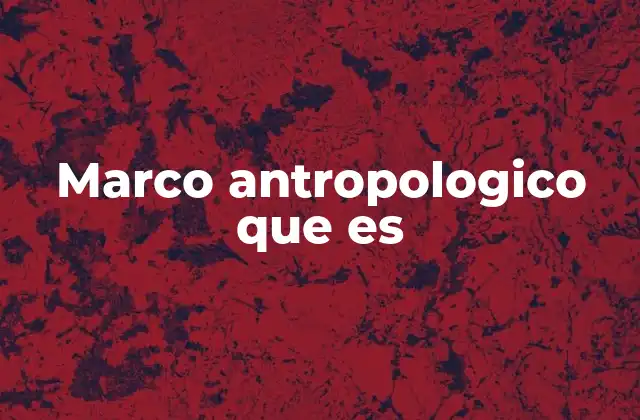 Marco Antropologico que es