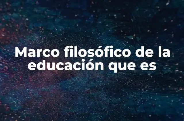 Marco Filosófico de la Educación que es