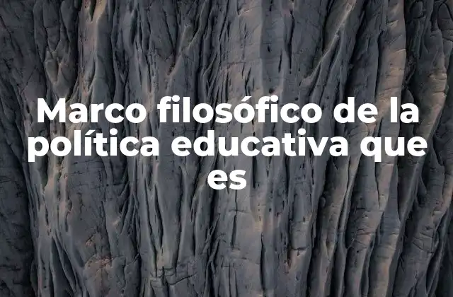 Marco Filosófico de la Política Educativa que es