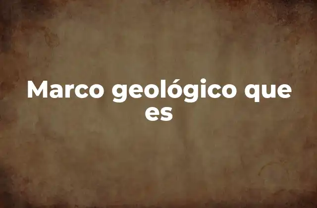 Marco Geológico que es