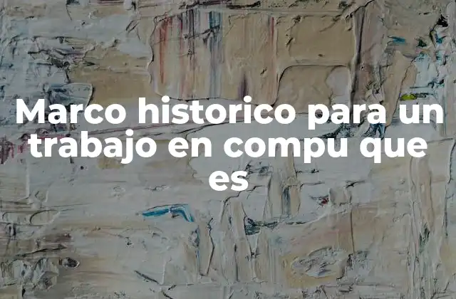 Marco Historico para un Trabajo en Compu que es