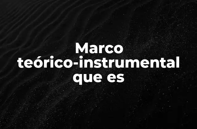 Marco Teórico-instrumental que es