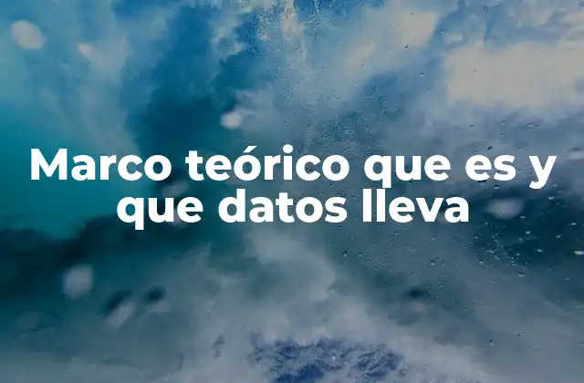 Marco Teórico que es y que Datos Lleva