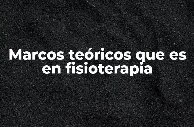 Marcos Teóricos que es en Fisioterapia