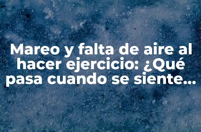 Mareo y Falta de Aire Al Hacer Ejercicio: ¿qué Pasa Cuando Se Siente Mareo y Falta de Aire durante el Ejercicio?