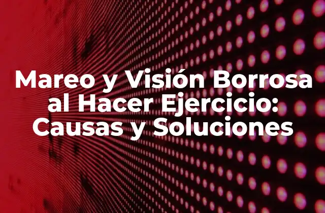 Mareo y Visión Borrosa Al Hacer Ejercicio: Causas y Soluciones