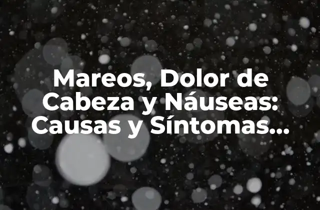 Mareos, Dolor de Cabeza y Náuseas: Causas y Síntomas Relacionados