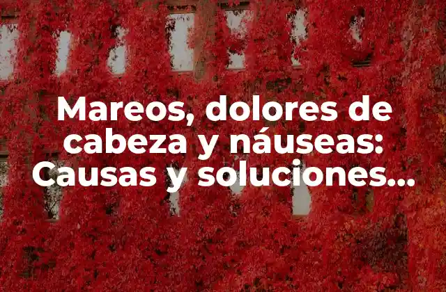 Mareos, Dolores de Cabeza y Náuseas: Causas y Soluciones para Aliviar Estos Síntomas Incómodos