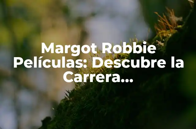 Margot Robbie Películas: Descubre la Carrera Cinematográfica de la Actriz Australiana