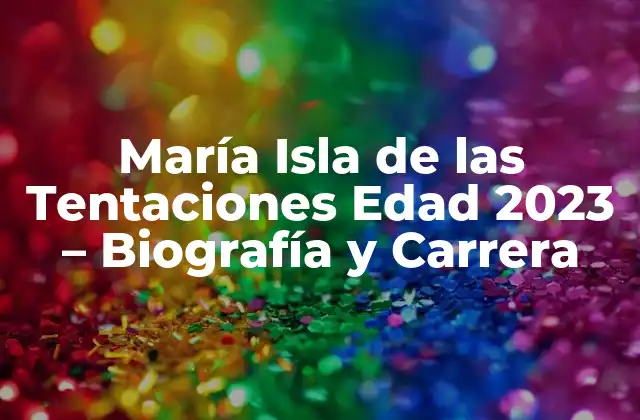 María Isla de las Tentaciones Edad 2023 – Biografía y Carrera