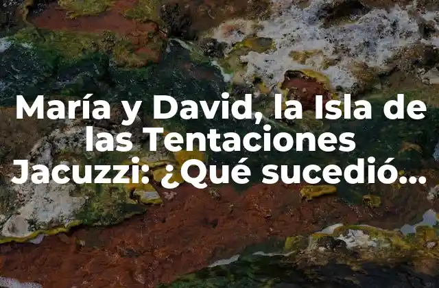 María y David, la Isla de las Tentaciones Jacuzzi: ¿qué Sucedió en el Reality Show?