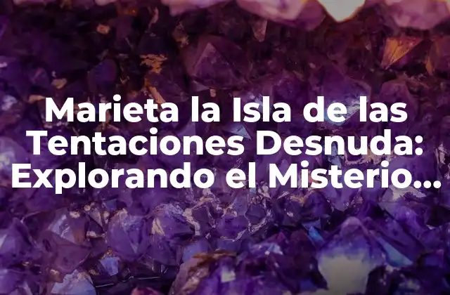 Marieta la Isla de las Tentaciones Desnuda: Explorando el Misterio de la Isla Prohibida