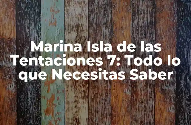 Marina Isla de las Tentaciones 7: Todo Lo que Necesitas Saber