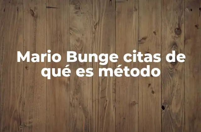 Mario Bunge Citas de Qué es Método
