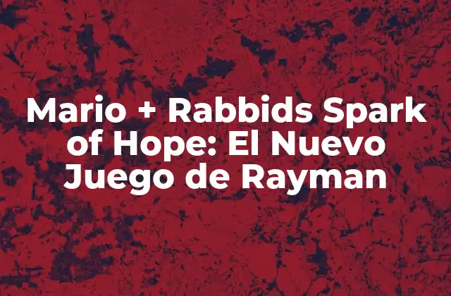 Mario + Rabbids Spark Of Hope: el Nuevo Juego de Rayman