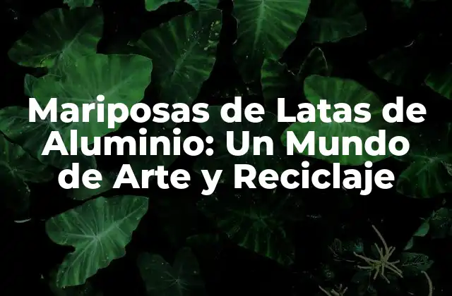 Mariposas de Latas de Aluminio: un Mundo de Arte y Reciclaje