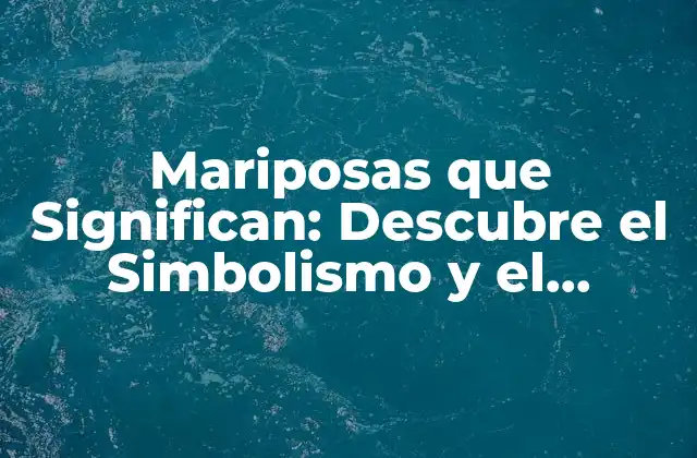 Mariposas que Significan: Descubre el Simbolismo y el Significado de Estas Criaturas Mágicas