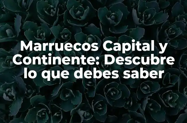 Marruecos Capital y Continente: Descubre Lo que Debes Saber 2 ¿Dónde se encuentra la capital de Marruecos?